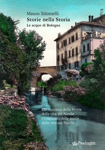 Storie nella Storia. Le acque di Bologna - Mauro Tolomelli - Libro Edizioni Pendragon 2022, Amo Bologna | Libraccio.it