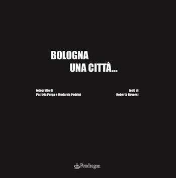 Bologna una città.... Ediz. illustrata  - Libro Edizioni Pendragon 2022, Amo Bologna | Libraccio.it