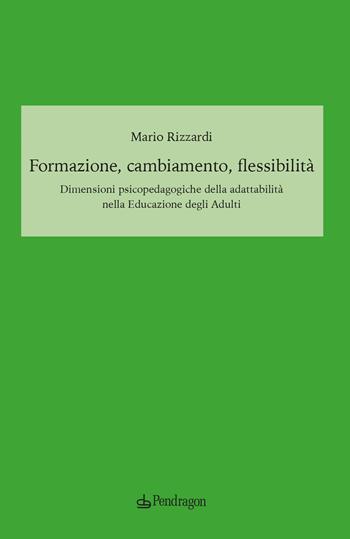 Formazione, cambiamento, flessibilità. Dimensioni psicopedagogiche della adattabilità nella educazione degli adulti - Mario Rizzardi - Libro Edizioni Pendragon 2022, Sentieri della mente | Libraccio.it