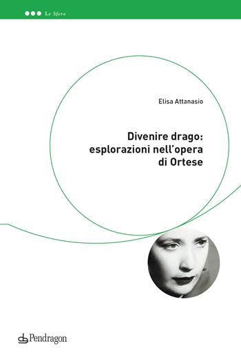 Divenire drago: esplorazioni nell'opera di Ortese - Elisa Attanasio - Libro Edizioni Pendragon 2023, Le sfere | Libraccio.it