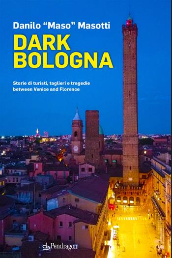 Dark Bologna. Storie di turisti, taglieri e tragedie between Venice and Florence - Danilo Masotti - Libro Pendragon 2023, Amo Bologna | Libraccio.it
