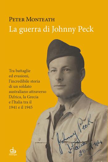 La guerra di Johnny Peck. Tra battaglie ed evasioni, l’incredibile storia di un soldato australiano attraverso l’Africa, la Grecia e l’Italia tra il 1941 e il 1945 - Peter Monteath - Libro Edizioni Pendragon 2023, Studi e ricerche | Libraccio.it
