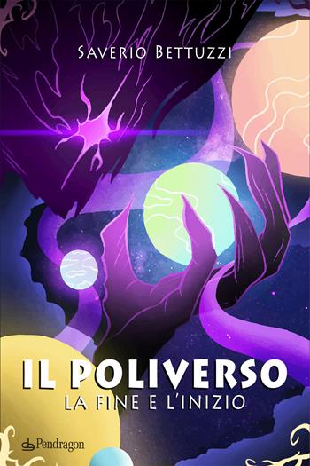 Il Poliverso. La fine e l'inizio - Saverio Bettuzzi - Libro Edizioni Pendragon 2023, I vortici | Libraccio.it