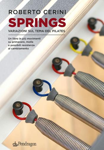 Springs. Variazioni sul tema del pilates. Un libro in più movimenti su primavere, molle e possibili resistenze al cambiamento - Roberto Cerini - Libro Edizioni Pendragon 2023, Varia | Libraccio.it