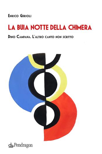 La buia notte della chimera. Dino Campana. L'altro canto non scritto - Enrico Gurioli - Libro Pendragon 2023, Studi e ricerche | Libraccio.it