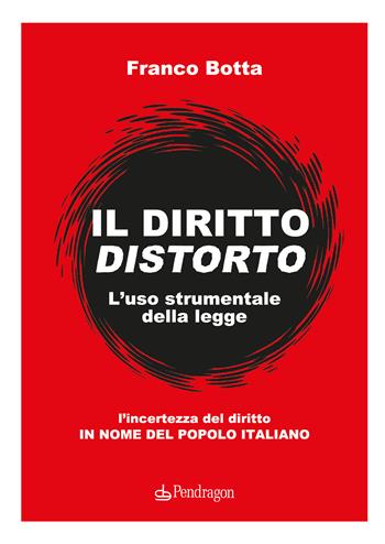 Il diritto distorto. L'uso strumentale della legge - Franco Botta - Libro Edizioni Pendragon 2024, Varia | Libraccio.it