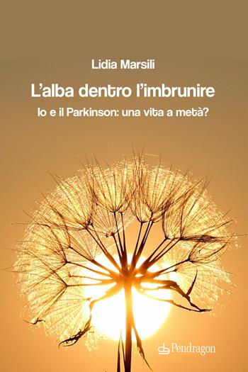 L'alba dentro l'imbrunire. Io e il Parkinson: una vita a metà? - Lidia Marsili - Libro Edizioni Pendragon 2023, Linferno | Libraccio.it
