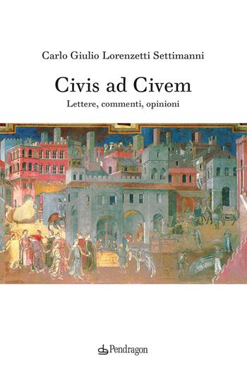Civis ad civem. Lettere, commenti, opinioni - Carlo Giulio Lorenzetti Settimanni - Libro Pendragon 2023, Melusina | Libraccio.it