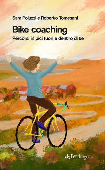 Bike coaching. Percorsi in bici fuori e dentro di te - Roberto Tomesani, Sara Poluzzi - Libro Edizioni Pendragon 2024, Alfonsina | Libraccio.it