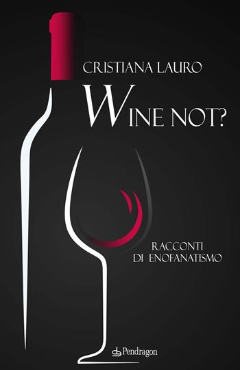 Wine not? Racconti di enofanatismo - Cristiana Lauro - Libro Pendragon 2024, Varia | Libraccio.it