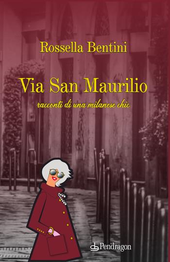 Via San Maurilio. Racconti di una milanese chic - Rossella Bentini - Libro Edizioni Pendragon 2023, Varia | Libraccio.it