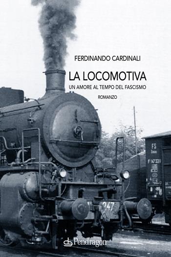 La locomotiva. Un amore al tempo del fascismo - Ferdinando Cardinali - Libro Edizioni Pendragon 2023, Melusina | Libraccio.it
