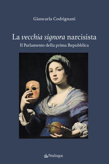 La vecchia signora narcisista. Il parlamento della Prima Repubblica - Giancarla Codrignani - Libro Edizioni Pendragon 2023, Contemporanea | Libraccio.it