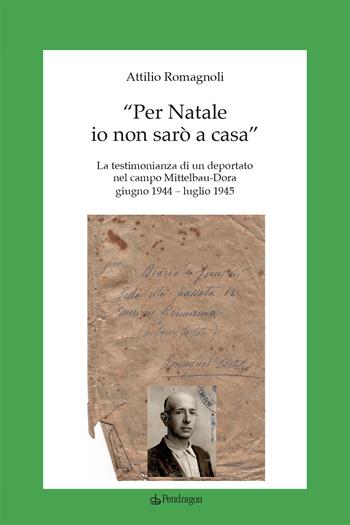 «Per Natale io non sarò a casa». La testimonianza di un deportato nel campo Mittelbau-Dora. Giugno 1944-Luglio 1945 - Attilio Romagnoli - Libro Edizioni Pendragon 2024, Studi e ricerche | Libraccio.it