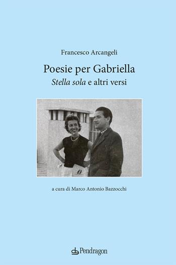 Poesie per Gabriella. «Stella sola» e altri versi - Francesco Arcangeli - Libro Pendragon 2024, Poesia | Libraccio.it