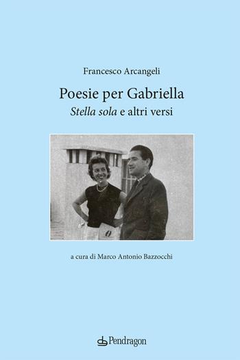 Poesie per Gabriella. «Stella sola» e altri versi - Francesco Arcangeli - Libro Edizioni Pendragon 2024, Poesia | Libraccio.it