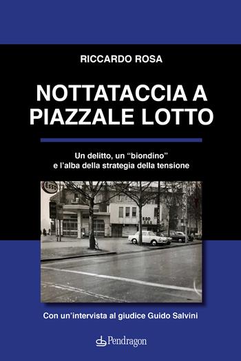 Nottataccia a piazzale Lotto. Un delitto, un «biondino» e l'alba della strategia della tensione - Riccardo Rosa - Libro Edizioni Pendragon 2024, Contemporanea | Libraccio.it