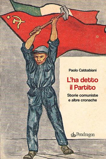 L'ha detto il Partito. Storie comuniste e altre cronache - Paolo Cattabiani - Libro Edizioni Pendragon 2024, Linferno | Libraccio.it