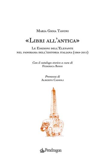 «Libri all’antica». Le Edizioni dell’Elefante nel panorama dell’editoria italiana (1964-2011) - Maria Gioia Tavoni - Libro Edizioni Pendragon 2024, Studi e ricerche | Libraccio.it