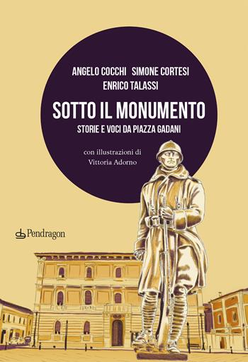 Sotto il monumento. Storie e voci da piazza Gadani - Angelo Cocchi, Simone Cortesi, Enrico Talassi - Libro Edizioni Pendragon 2024, Varia | Libraccio.it
