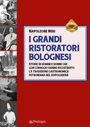 I grandi ristoratori bolognesi. Storie di uomini e donne che con coraggio hanno ricostruito la tradizione gastronomica petroniana nel dopoguerra - Napoleone Neri - Libro Edizioni Pendragon 2024, Amo Bologna tascabili | Libraccio.it