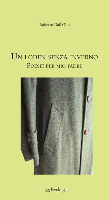 Un loden senza inverno. Poesie per mio padre - Roberto Dall'Olio - Libro Edizioni Pendragon 2024, Poesia | Libraccio.it