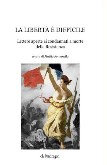 La libertà è difficile. Lettere aperte ai condannati a morte della Resistenza  - Libro Edizioni Pendragon 2024, Varia | Libraccio.it
