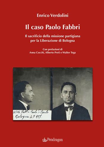 Il caso Paolo Fabbri. Il sacrificio della missione partigiana per la Liberazione di Bologna - Enrico Verdolini - Libro Edizioni Pendragon 2024, Studi e ricerche | Libraccio.it