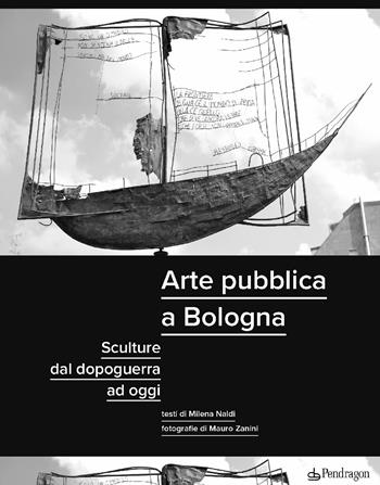 Arte pubblica a Bologna. Sculture dal dopoguerra ad oggi. Ediz. illustrata - Milena Naldi - Libro Edizioni Pendragon 2024, Amo Bologna tascabili | Libraccio.it