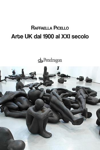 Arte UK dal 1900 al XXI secolo - Raffaella Picello - Libro Edizioni Pendragon 2024, Critica d'arte | Libraccio.it