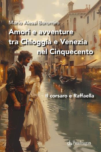 Amori e avventure tra Chioggia e Venezia nel Cinquecento. Il corsaro e Raffaella - Mario Alessi Boromiro - Libro Edizioni Pendragon 2024, Linferno | Libraccio.it