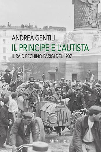 Il principe e l'autista. Il raid Pechino-Parigi del 1907 - Andrea Gentili - Libro Edizioni Pendragon 2024, Linferno | Libraccio.it