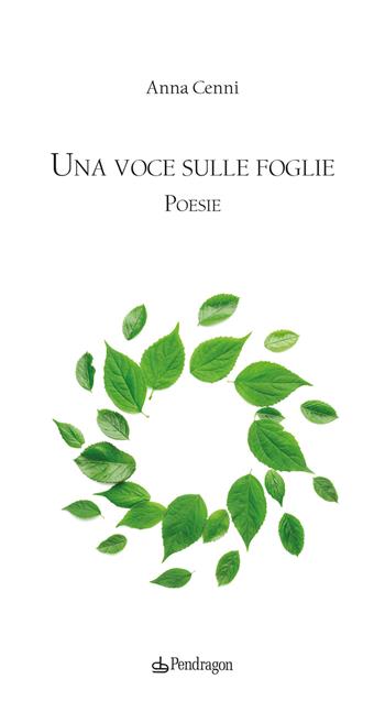 Una voce sulle foglie - Anna Cenni - Libro Edizioni Pendragon 2024, Poesia | Libraccio.it