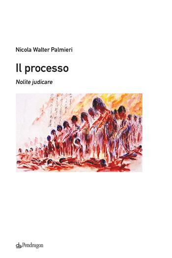 Il processo. Nolite judicare - Nicola Walter Palmieri - Libro Edizioni Pendragon 2024, Contemporanea | Libraccio.it