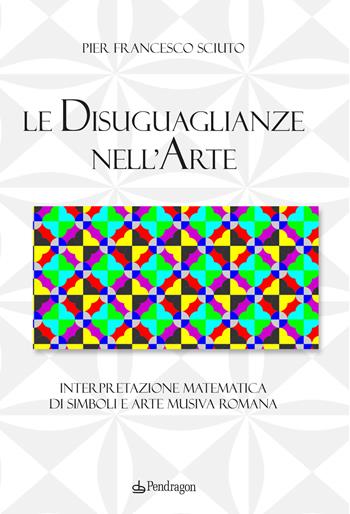 Le disuguaglianze nell'arte. Interpretazione matematica di simboli e arte musiva romana - Pier Francesco Sciuto - Libro Edizioni Pendragon 2024, OlisTech | Libraccio.it