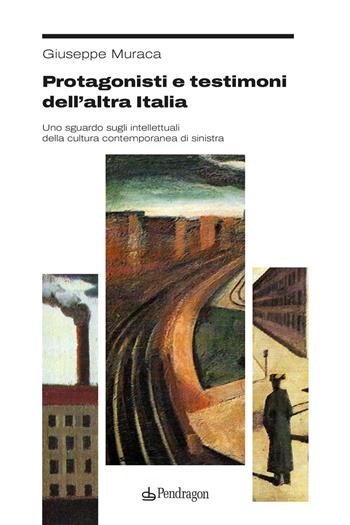 Protagonisti e testimoni dell’altra Italia. Uno sguardo sugli intellettuali della cultura contemporanea di sinistra - Giuseppe Muraca - Libro Edizioni Pendragon 2024, Studi e ricerche | Libraccio.it