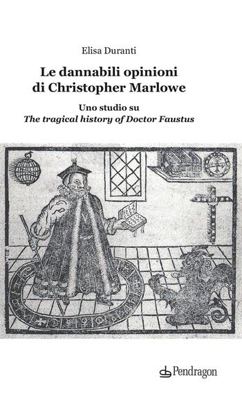 Le dannabili opinioni di Christopher Marlowe. Uno studio su «The tragical history of Doctor Faustus» - Elisa Duranti - Libro Edizioni Pendragon 2024, Lectio brevis | Libraccio.it