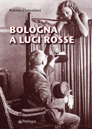 Bologna a luci rosse - Roberto Corinaldesi - Libro Edizioni Pendragon 2024, Amo Bologna | Libraccio.it