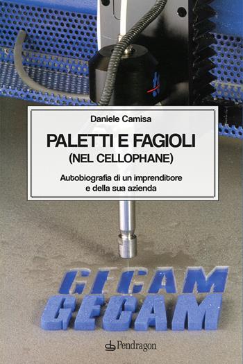 Paletti e fagioli (nel cellophane). Autobiografia di un imprenditore e della sua azienda - Daniele Camisa - Libro Edizioni Pendragon 2024, Varia | Libraccio.it