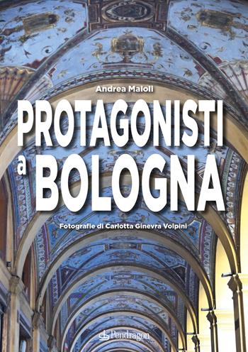 Protagonisti a Bologna - Andrea Maioli - Libro Edizioni Pendragon 2024, Amo Bologna | Libraccio.it