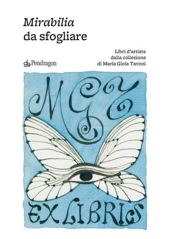 Mirabilia da sfogliare. Libri d’artista dalla collezione di Maria Gioia Tavoni. Ediz. a colori  - Libro Edizioni Pendragon 2024, Edizioni d'arte | Libraccio.it