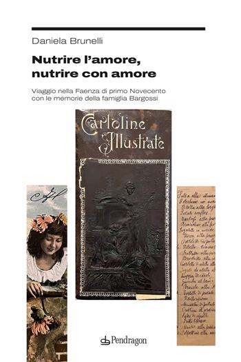Nutrire l'amore, nutrire con amore. Viaggio nella Faenza di primo Novecento con le memorie della famiglia Bargossi - Daniela Brunelli - Libro Edizioni Pendragon 2025, Studi e ricerche | Libraccio.it