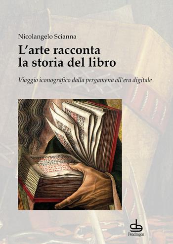L'arte racconta la storia del libro. Viaggio iconografico dalla pergamena all’era digitale - Nicolangelo Scianna - Libro Edizioni Pendragon 2025, Studi e ricerche | Libraccio.it