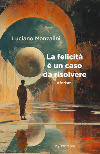 La felicità è un caso da risolvere - Luciano Manzalini - Libro Edizioni Pendragon 2025, Varia | Libraccio.it