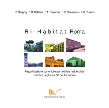 Ri-habitat Roma. Riqualificazione sostenibile per l'edilizia residenziale pubblica degli anni '50 del XX secolo - Paola Gregory, Rosalba Belibani, Alessandra Capanna - Libro Nuova Cultura | Libraccio.it