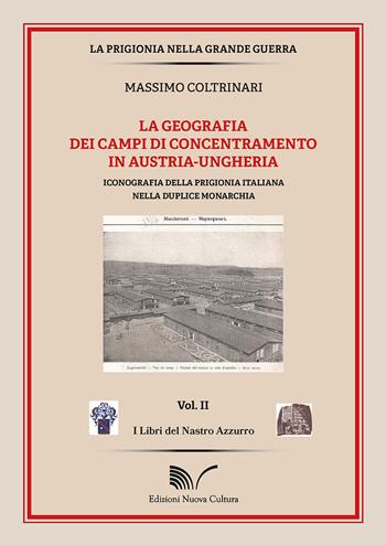 La geografia dei campi di concentramento in Austria-Ungheria. Iconografia della prigionia italiana nella duplice monarchia - Massimo Coltrinari - Libro Nuova Cultura 2021 | Libraccio.it