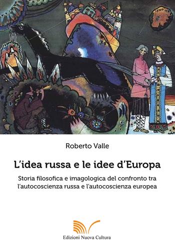 L' idea russa e le idee d'Europa. Storia filosofica e imagologica del confronto tra l'autocoscienza russa e l'autocoscienza europea - Roberto Valle - Libro Nuova Cultura 2021, Storia d'Europa | Libraccio.it