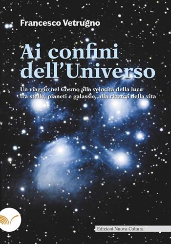 Ai confini dell'universo. Un viaggio nel cosmo alla velocità della luce tra stelle, pianeti e galassie, alla ricerca della vita - Francesco Vetrugno - Libro Nuova Cultura | Libraccio.it