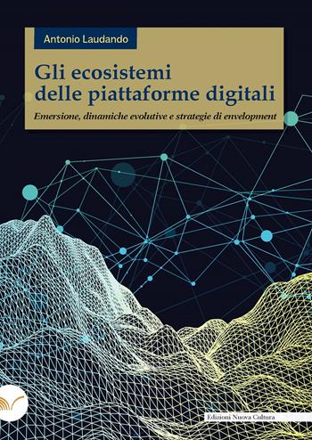 Gli ecosistemi delle piattaforme digitali. Emersione, dinamiche evolutive e strategie di envelopment - Antonio Laudando - Libro Nuova Cultura 2023 | Libraccio.it