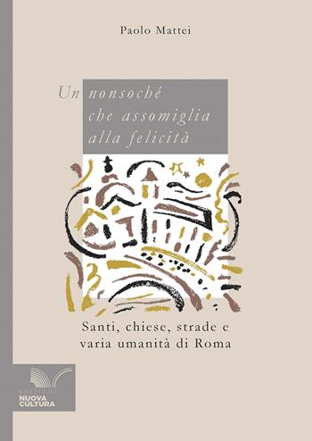 Un nonsoché che assomiglia alla felicità. Santi, chiese, strade e varia umanità di Roma - Paolo Mattei - Libro Nuova Cultura 2024 | Libraccio.it